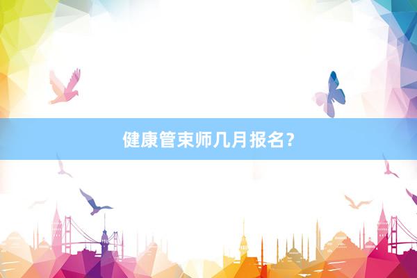 健康管束师几月报名？