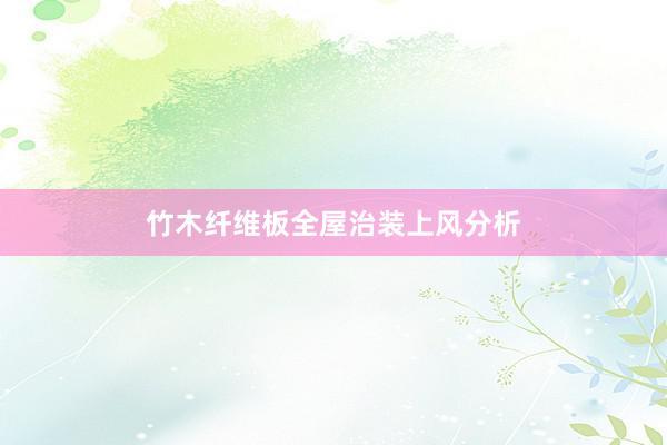 竹木纤维板全屋治装上风分析